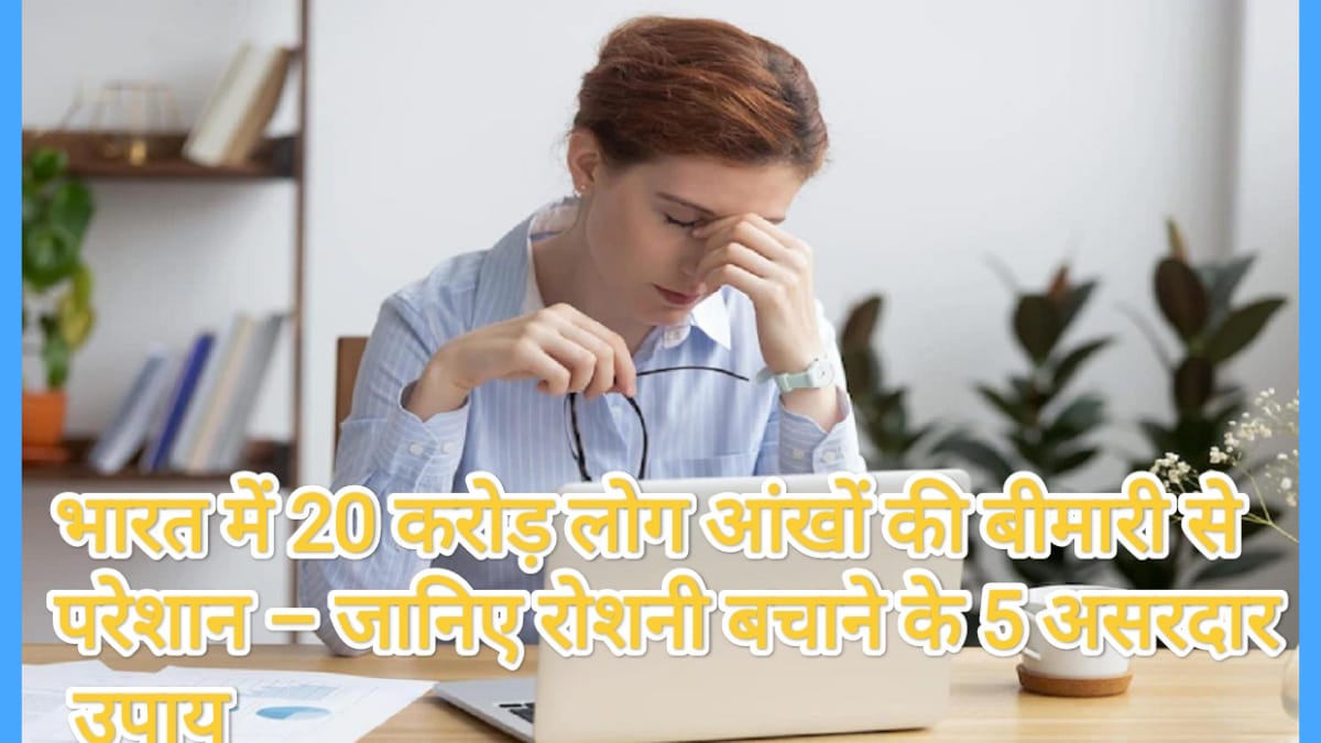 भारत में 20 करोड़ लोग आंखों की बीमारी से परेशान – जानिए रोशनी बचाने के 5 असरदार उपाय